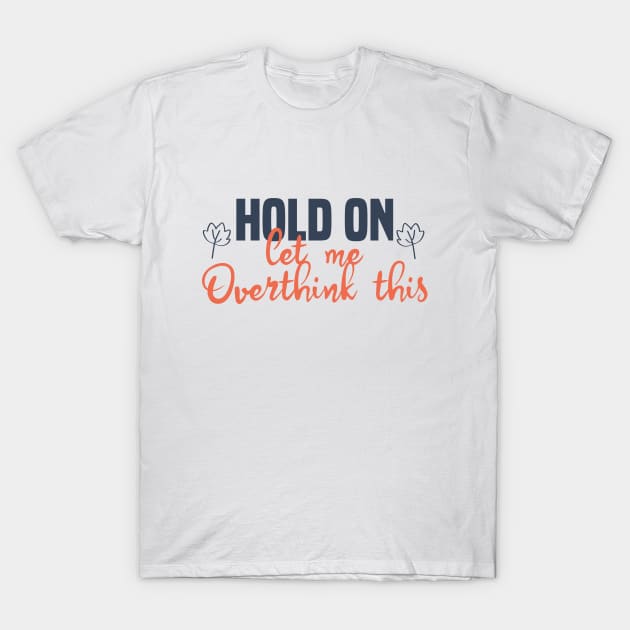 Hold On Let Me Overthink This T-Shirt by Blonc